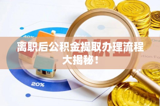 梅列离职后公积金提取办理流程大揭秘！