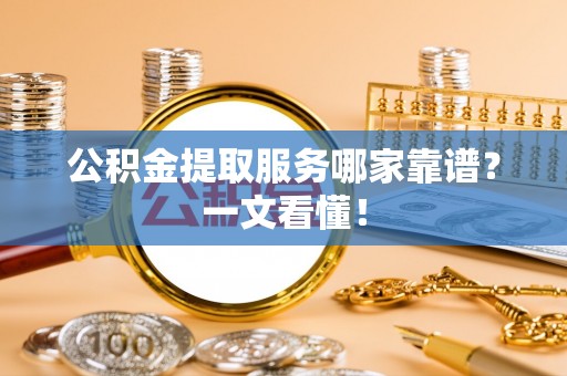 梅列公积金提取服务哪家靠谱？一文看懂！