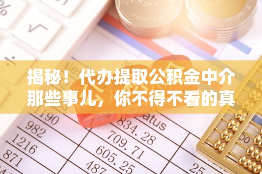 梅列揭秘！代办提取公积金中介那些事儿，你不得不看的真相