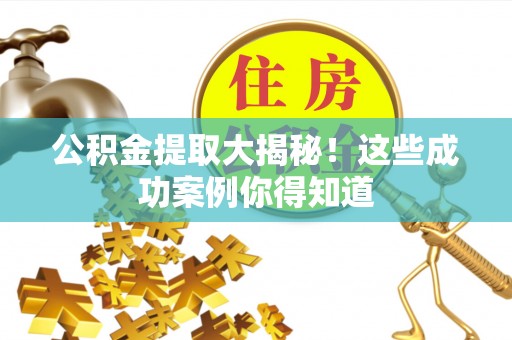 梅列公积金提取大揭秘！这些成功案例你得知道