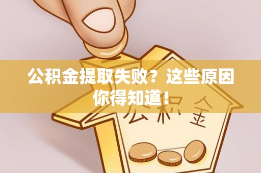 梅列公积金提取失败？这些原因你得知道！