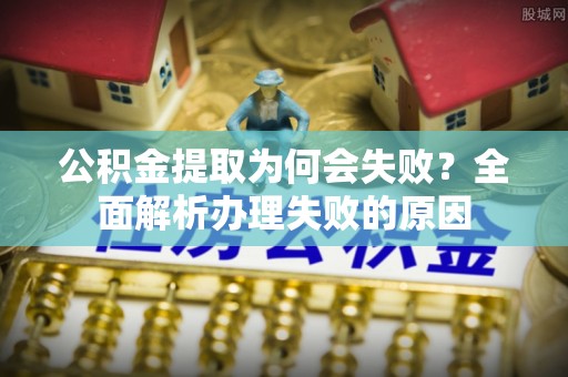 梅列公积金提取为何会失败？全面解析办理失败的原因