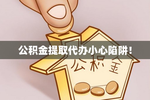 梅列公积金提取代办小心陷阱！