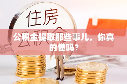 梅列公积金提取那些事儿，你真的懂吗？