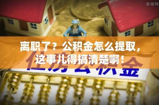 梅列离职了？公积金怎么提取，这事儿得搞清楚啊！