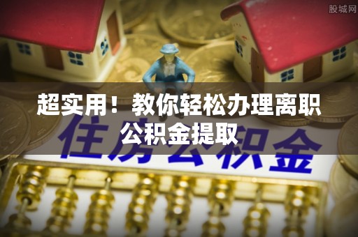 梅列超实用！教你轻松办理离职公积金提取