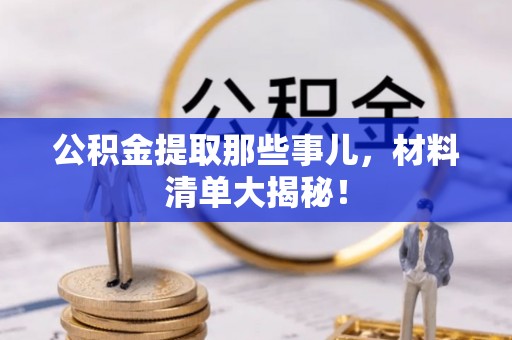 梅列公积金提取那些事儿，材料清单大揭秘！