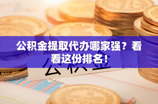 梅列公积金提取代办哪家强？看看这份排名！
