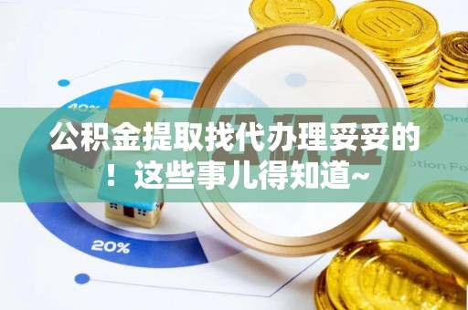 梅列公积金提取找代办理妥妥的！这些事儿得知道~