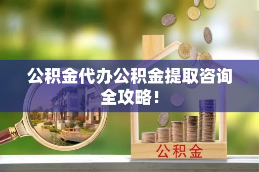 梅列公积金代办公积金提取咨询全攻略！