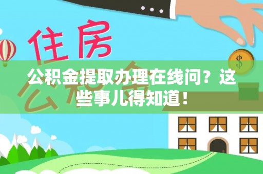 梅列公积金提取办理在线问？这些事儿得知道！