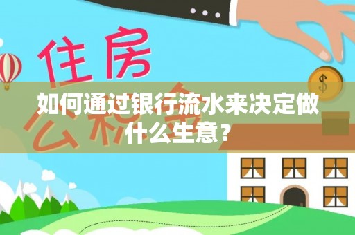 梅列如何通过银行流水来决定做什么生意？