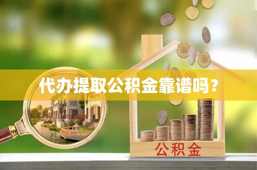 梅列代办提取公积金靠谱吗？