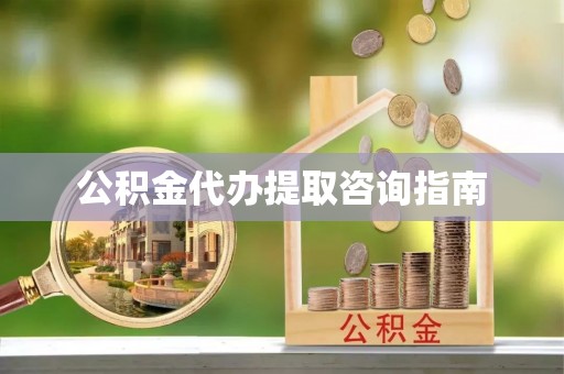 梅列公积金代办提取咨询指南