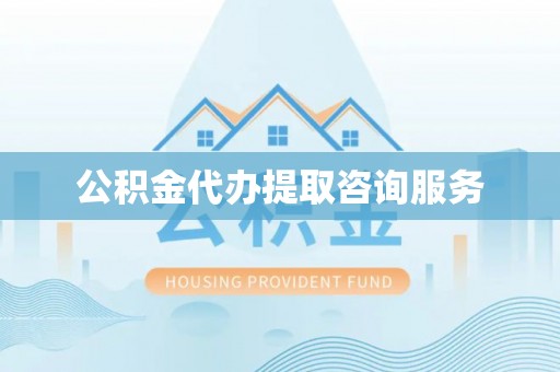 梅列公积金代办提取咨询服务