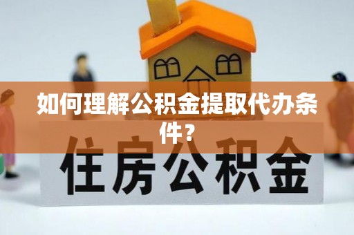 梅列如何理解公积金提取代办条件？