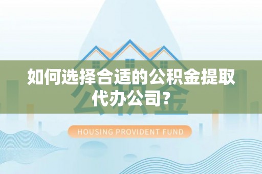 梅列如何选择合适的公积金提取代办公司？