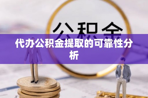 梅列代办公积金提取的可靠性分析