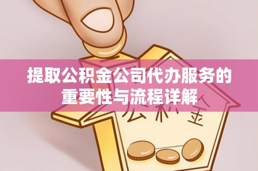 梅列提取公积金公司代办服务的重要性与流程详解