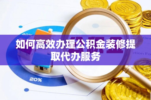 梅列如何高效办理公积金装修提取代办服务