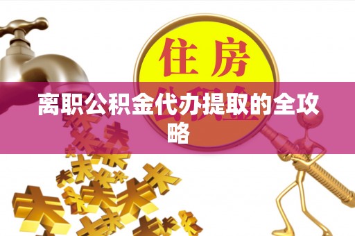 梅列离职公积金代办提取的全攻略
