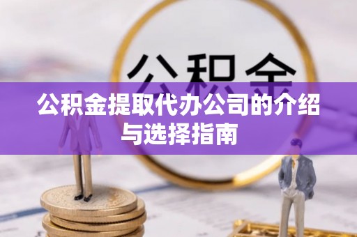 梅列公积金提取代办公司的介绍与选择指南