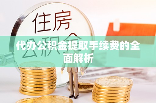 梅列代办公积金提取手续费的全面解析