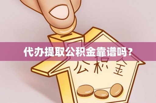 梅列代办提取公积金靠谱吗？