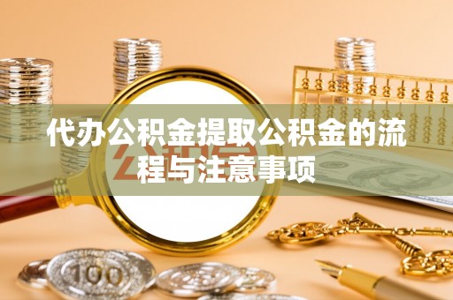 梅列代办公积金提取公积金的流程与注意事项