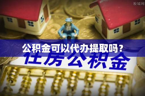 梅列公积金可以代办提取吗？