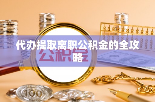 梅列代办提取离职公积金的全攻略
