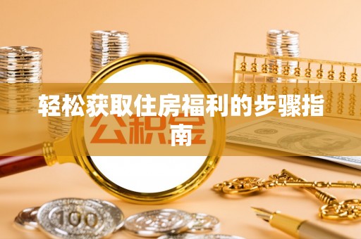 梅列轻松获取住房福利的步骤指南