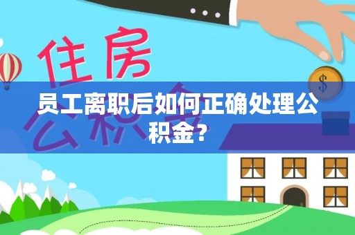 梅列员工离职后如何正确处理公积金？