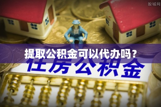 梅列提取公积金可以代办吗？