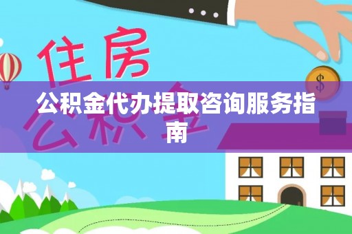 梅列公积金代办提取咨询服务指南
