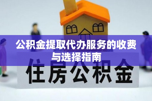 梅列公积金提取代办服务的收费与选择指南