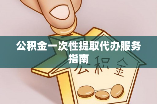 梅列公积金一次性提取代办服务指南