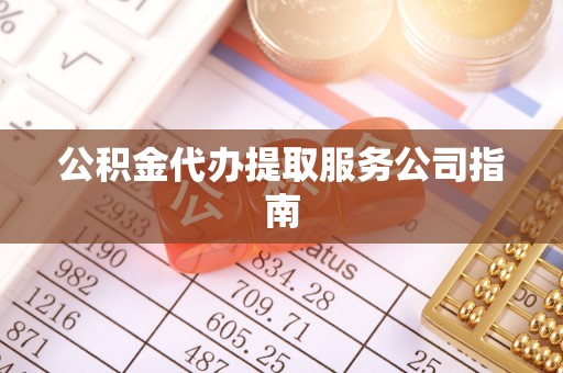 梅列公积金代办提取服务公司指南