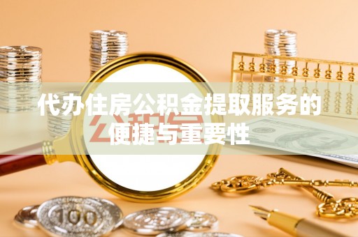 梅列代办住房公积金提取服务的便捷与重要性