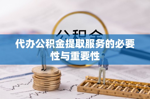 梅列代办公积金提取服务的必要性与重要性