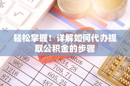 梅列轻松掌握！详解如何代办提取公积金的步骤