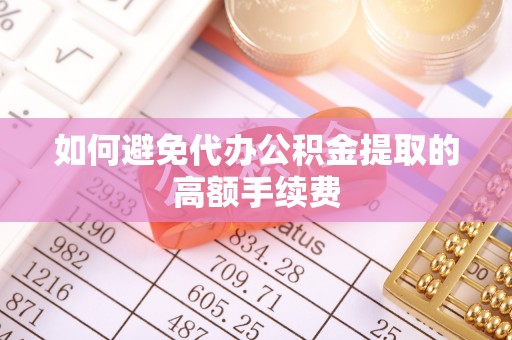 梅列如何避免代办公积金提取的高额手续费