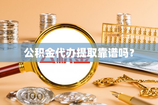 梅列公积金代办提取靠谱吗？