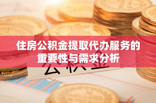 梅列住房公积金提取代办服务的重要性与需求分析