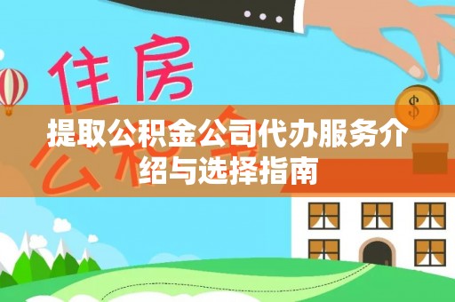 梅列提取公积金公司代办服务介绍与选择指南