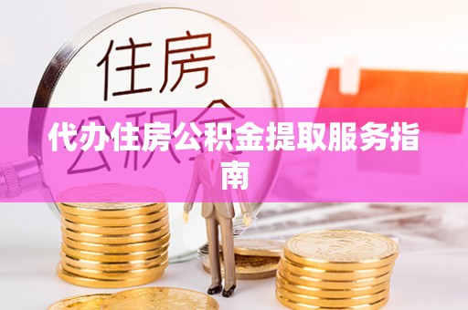 梅列代办住房公积金提取服务指南