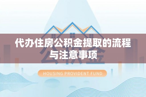 梅列代办住房公积金提取的流程与注意事项
