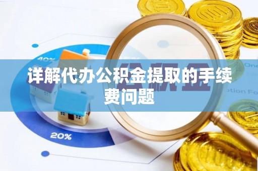 梅列详解代办公积金提取的手续费问题