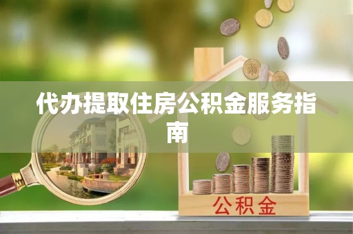 梅列代办提取住房公积金服务指南