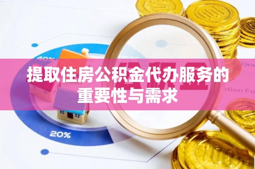 梅列提取住房公积金代办服务的重要性与需求